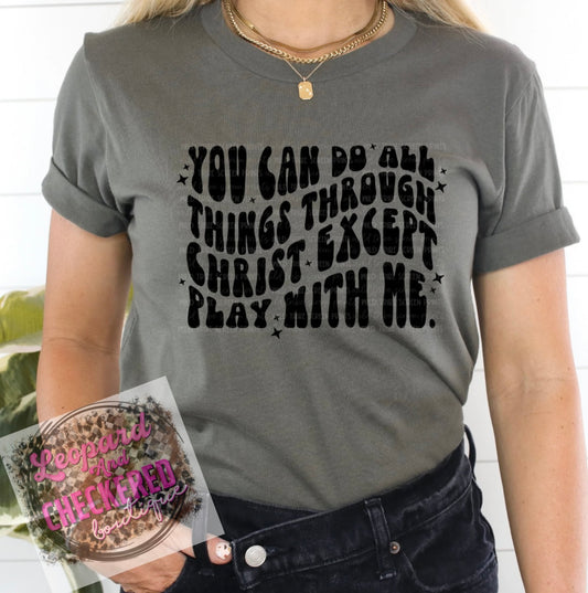 You can do all things through Christ expect play with me Tshirt