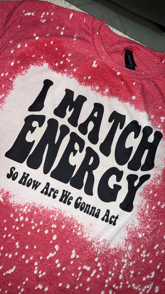I match energy, so how we gonna act Tshirt